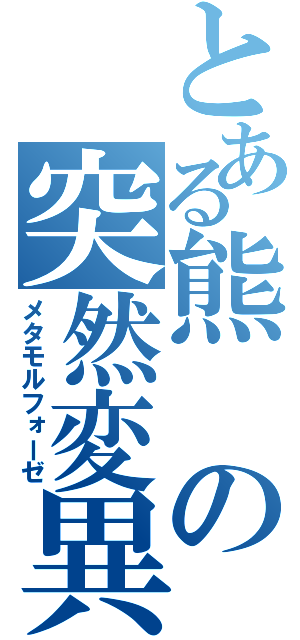 とある熊の突然変異（メタモルフォーゼ）