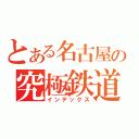 とある名古屋の究極鉄道（インデックス）