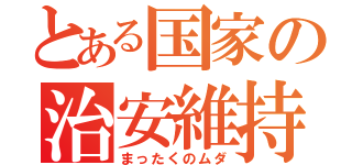 とある国家の治安維持（まったくのムダ）