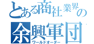 とある商社業界の余興軍団（ワールドオーダー）