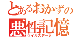 とあるおかずの悪性記憶（ウイルスデータ）