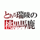 とある瑞陵の桃黒馬鹿（モノノフ）