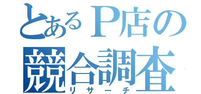 とあるＰ店の競合調査（リサーチ）