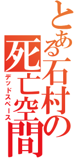 とある石村の死亡空間（デッドスペース）