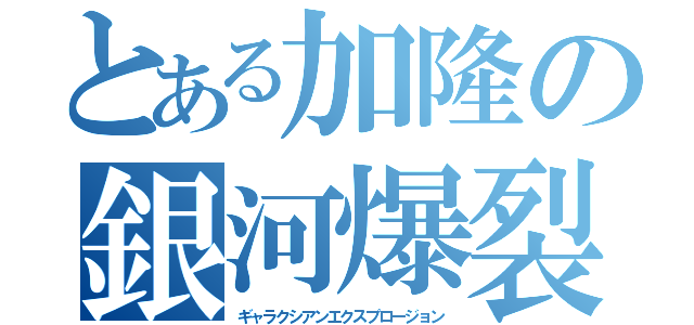 とある加隆の銀河爆裂拳（ギャラクシアンエクスプロージョン）