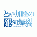 とある加隆の銀河爆裂拳（ギャラクシアンエクスプロージョン）