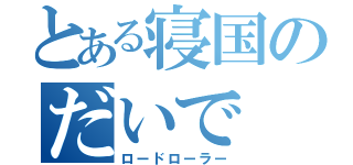 とある寝国のだいで（ロードローラー）