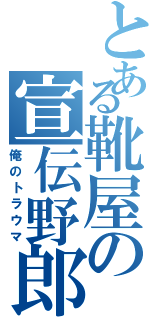 とある靴屋の宣伝野郎（俺のトラウマ）