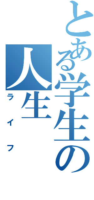 とある学生の人生（ライフ）