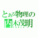 とある物理の内木茂明（うちきっち）