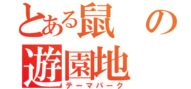 とある鼠の遊園地（テーマパーク）