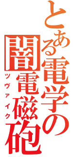 とある電学の闇電磁砲（ツヴァイク）