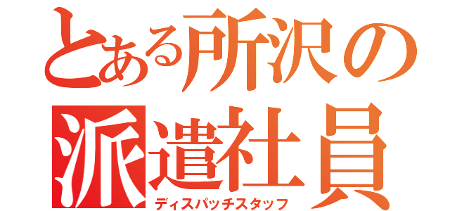 とある所沢の派遣社員（ディスパッチスタッフ）