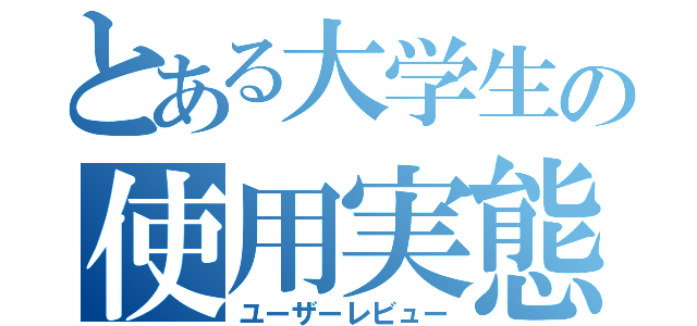 とある大学生の使用実態（ユーザーレビュー）