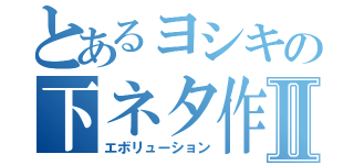 とあるヨシキの下ネタ作戦Ⅱ（エボリューション）