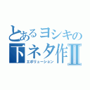 とあるヨシキの下ネタ作戦Ⅱ（エボリューション）