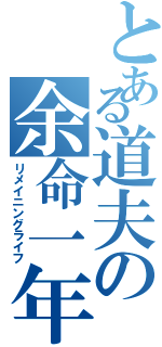 とある道夫の余命一年（リメイニングライフ）