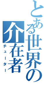 とある世界の介在者（チューター）