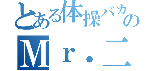 とある体操バカのＭｒ．二階堂（）