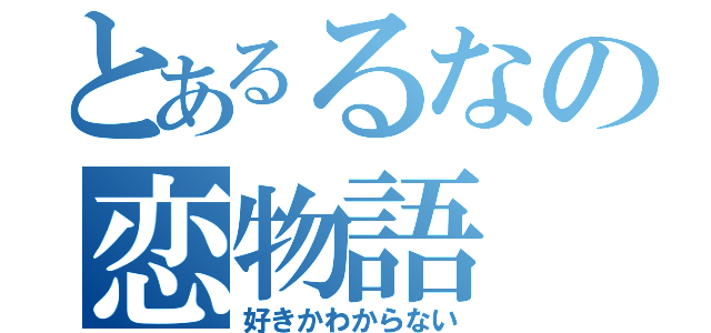 とあるるなの恋物語（好きかわからない）