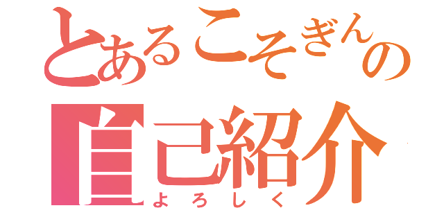 とあるこそぎんの自己紹介（よろしく）