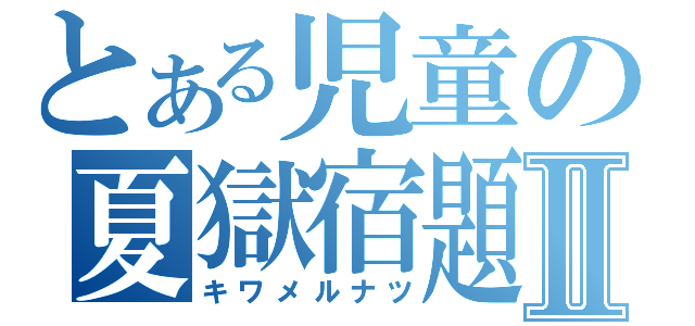 とある児童の夏獄宿題Ⅱ（キワメルナツ）