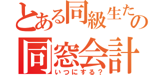 とある同級生たちの同窓会計画（いつにする？）