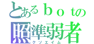 とあるｂｏｔの照準弱者（クソエイム）