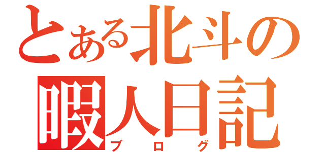 とある北斗の暇人日記（ブログ）