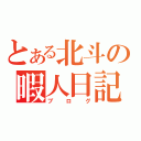 とある北斗の暇人日記（ブログ）