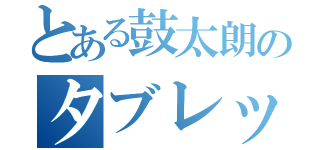 とある鼓太朗のタブレット（）