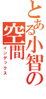 とある小智の空間（インデックス）