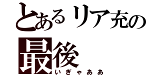 とあるリア充の最後（いぎゃああ）