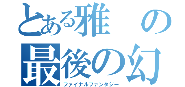 とある雅の最後の幻想（ファイナルファンタジー）