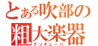 とある吹部の粗大楽器（クソチューバ）