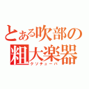 とある吹部の粗大楽器（クソチューバ）