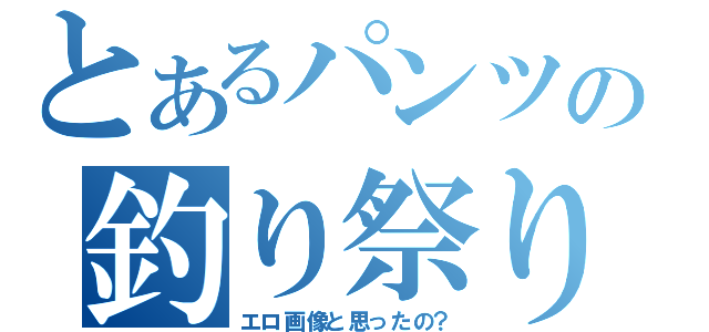 とあるパンツの釣り祭り（エロ画像と思ったの？）