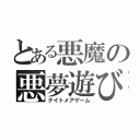 とある悪魔の悪夢遊び（ナイトメアゲーム）