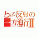 とある反射の一方通行Ⅱ（ベクトル変換）