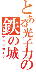 とある光子力の鉄の城（マジンガーＺ）