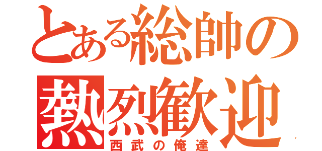 とある総帥の熱烈歓迎（西武の俺達）