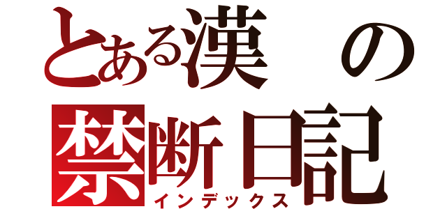 とある漢の禁断日記（インデックス）