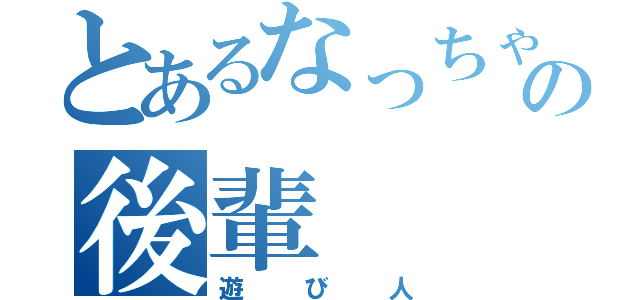 とあるなっちゃんの後輩（遊び人）