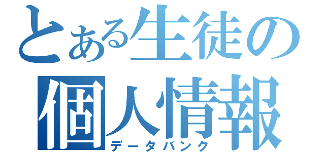 とある生徒の個人情報（データバンク）