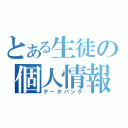 とある生徒の個人情報（データバンク）