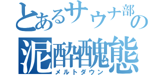 とあるサウナ部の泥酔醜態（メルトダウン）