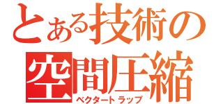 とある技術の空間圧縮（ベクタートラップ）