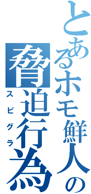 とあるホモ鮮人の脅迫行為（スピグラ）