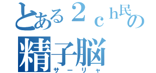 とある２ｃｈ民の精子脳（サーリャ）