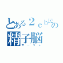 とある２ｃｈ民の精子脳（サーリャ）